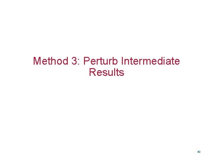 Method 3: Perturb Intermediate Results 40 