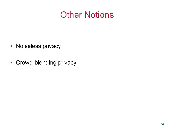 Other Notions • Noiseless privacy • Crowd-blending privacy 54 