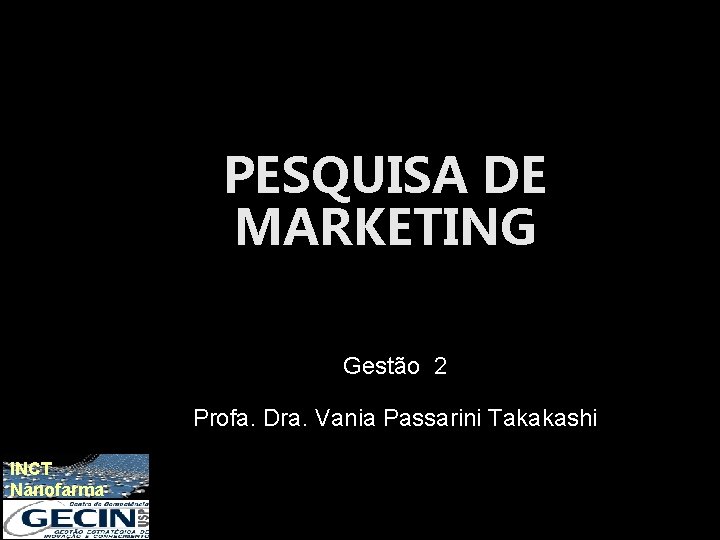 PESQUISA DE MARKETING Gestão 2 Profa. Dra. Vania Passarini Takakashi INCT Nanofarma 