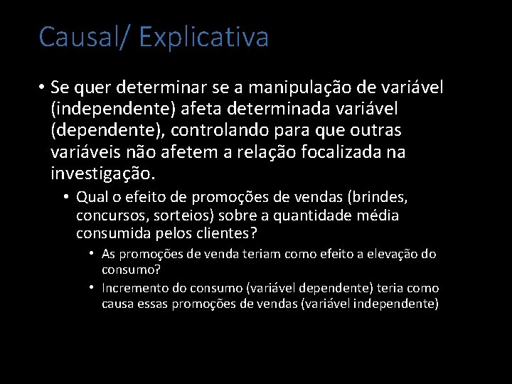 Causal/ Explicativa • Se quer determinar se a manipulação de variável (independente) afeta determinada