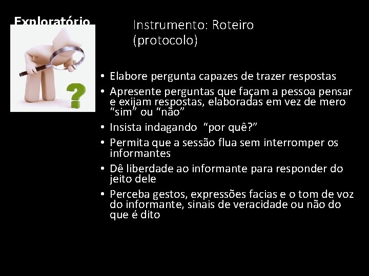 Exploratório Instrumento: Roteiro (protocolo) • Elabore pergunta capazes de trazer respostas • Apresente perguntas