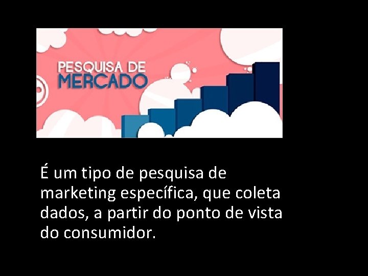 É um tipo de pesquisa de marketing específica, que coleta dados, a partir do