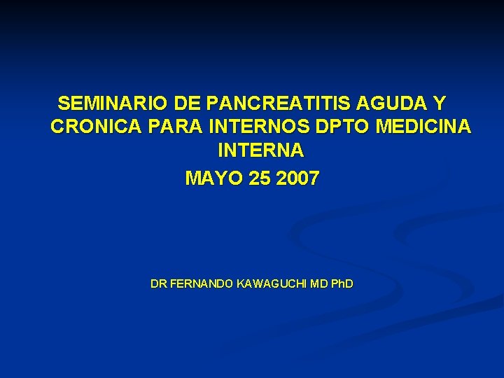 SEMINARIO DE PANCREATITIS AGUDA Y CRONICA PARA INTERNOS DPTO MEDICINA INTERNA MAYO 25 2007