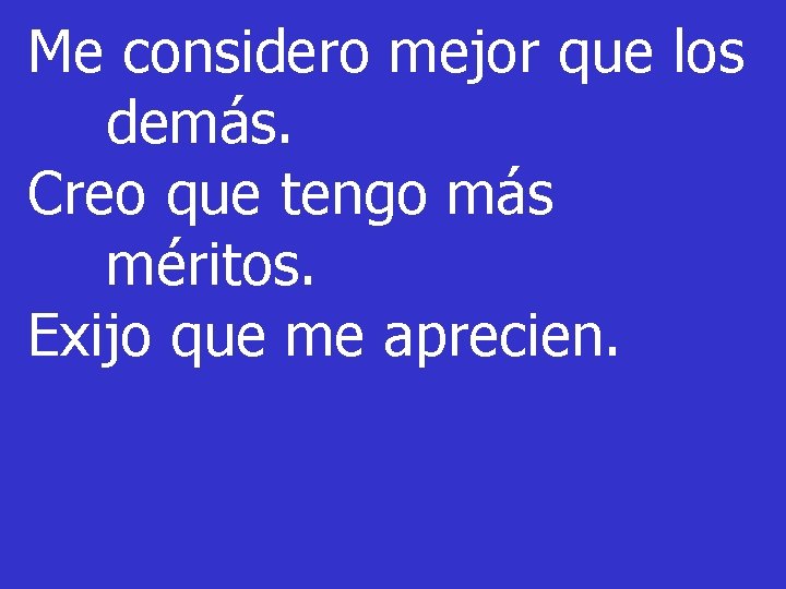 Me considero mejor que los demás. Creo que tengo más méritos. Exijo que me Me considero mejor que los demás. Creo que tengo más méritos. Exijo que me