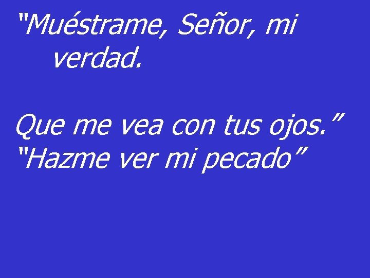 “Muéstrame, Señor, mi verdad. Que me vea con tus ojos. ” “Hazme ver mi “Muéstrame, Señor, mi verdad. Que me vea con tus ojos. ” “Hazme ver mi