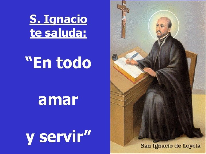 S. Ignacio te saluda: “En todo amar y servir” S. Ignacio te saluda: “En todo amar y servir”