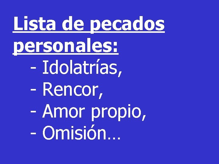 Lista de pecados personales: - Idolatrías, - Rencor, - Amor propio, - Omisión… Lista de pecados personales: - Idolatrías, - Rencor, - Amor propio, - Omisión…