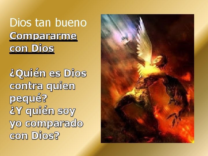 Dios tan bueno Compararme con Dios ¿Quién es Dios contra quien pequé? ¿Y quién Dios tan bueno Compararme con Dios ¿Quién es Dios contra quien pequé? ¿Y quién