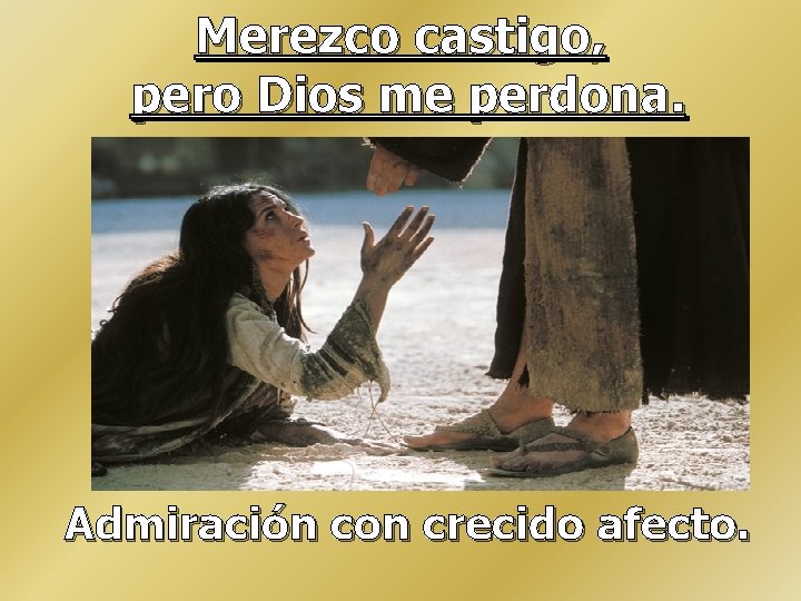 Merezco castigo, pero Dios me perdona. Admiración con crecido afecto. Merezco castigo, pero Dios me perdona. Admiración con crecido afecto.