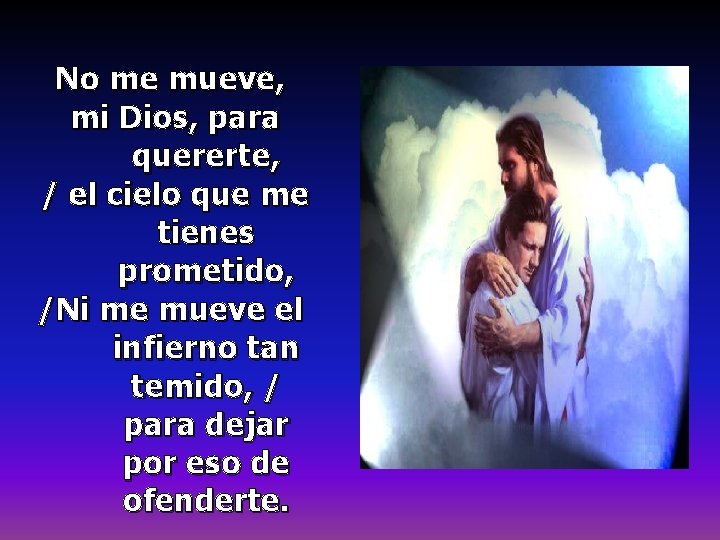 No me mueve, mi Dios, para quererte, / el cielo que me tienes prometido, No me mueve, mi Dios, para quererte, / el cielo que me tienes prometido,