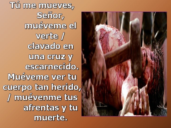 Tú me mueves, Señor, muéveme el verte / clavado en una cruz y escarnecido. Tú me mueves, Señor, muéveme el verte / clavado en una cruz y escarnecido.