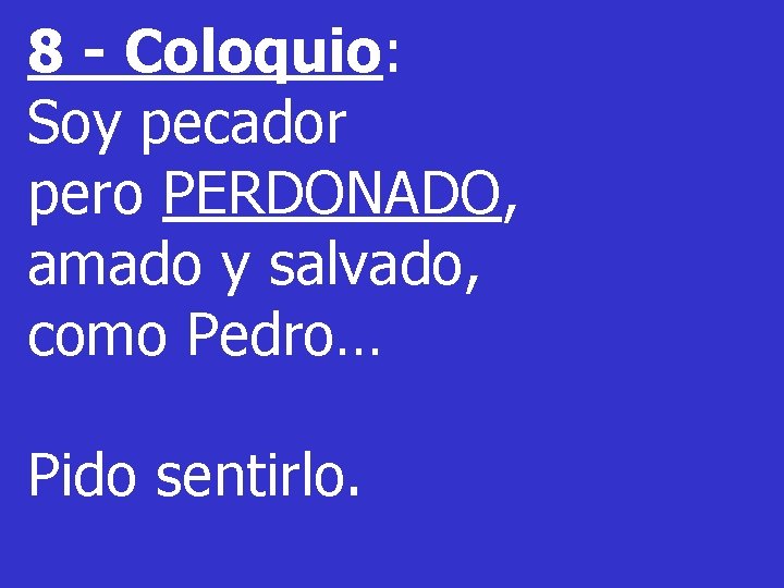 8 - Coloquio: Soy pecador pero PERDONADO, amado y salvado, como Pedro… Pido sentirlo. 8 - Coloquio: Soy pecador pero PERDONADO, amado y salvado, como Pedro… Pido sentirlo.