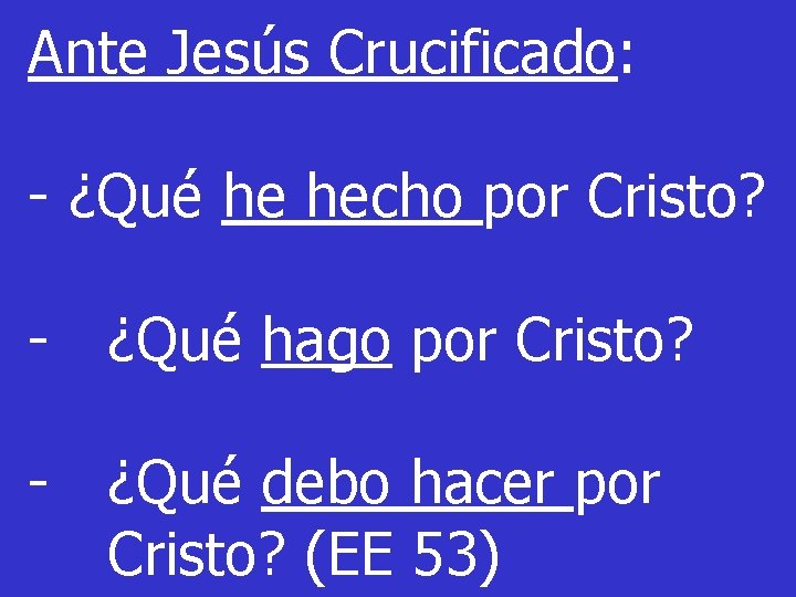 Ante Jesús Crucificado: - ¿Qué he hecho por Cristo? - ¿Qué hago por Cristo? Ante Jesús Crucificado: - ¿Qué he hecho por Cristo? - ¿Qué hago por Cristo?