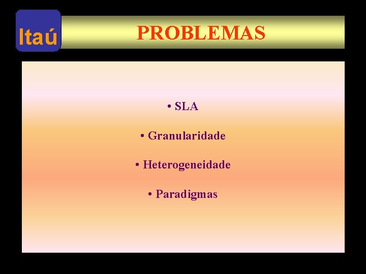 Itaú PROBLEMAS • SLA • Granularidade • Heterogeneidade • Paradigmas 