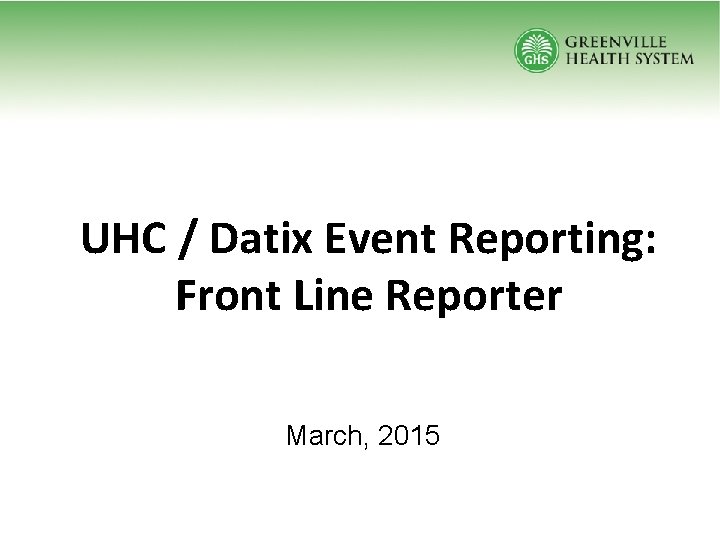 UHC / Datix Event Reporting: Front Line Reporter March, 2015 
