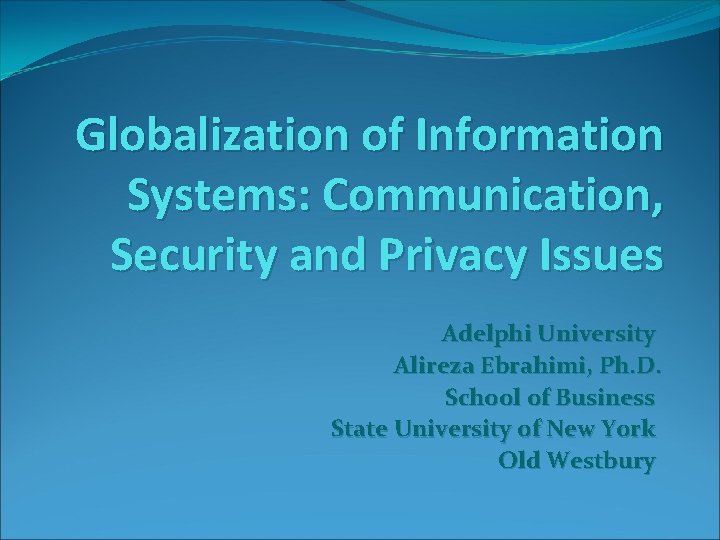 Globalization of Information Systems: Communication, Security and Privacy Issues Adelphi University Alireza Ebrahimi, Ph.