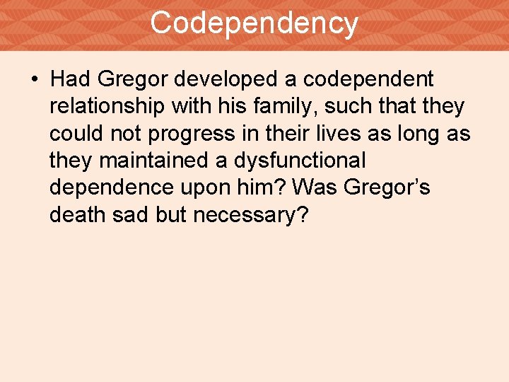 Codependency • Had Gregor developed a codependent relationship with his family, such that they
