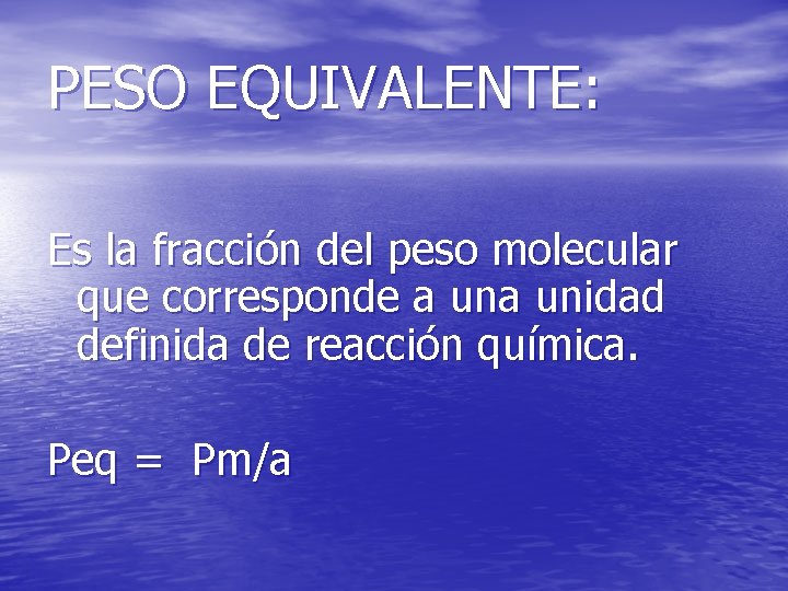 PESO EQUIVALENTE: Es la fracción del peso molecular que corresponde a unidad definida de