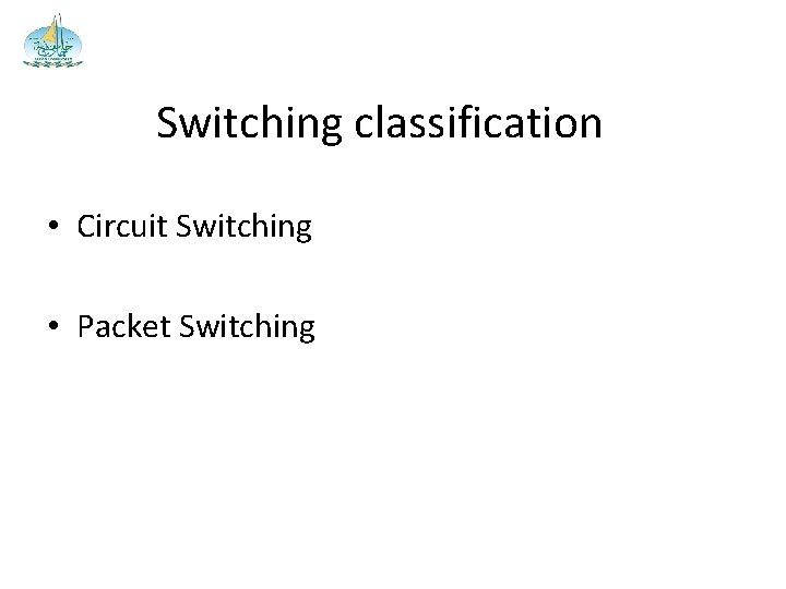Switching classification • Circuit Switching • Packet Switching 
