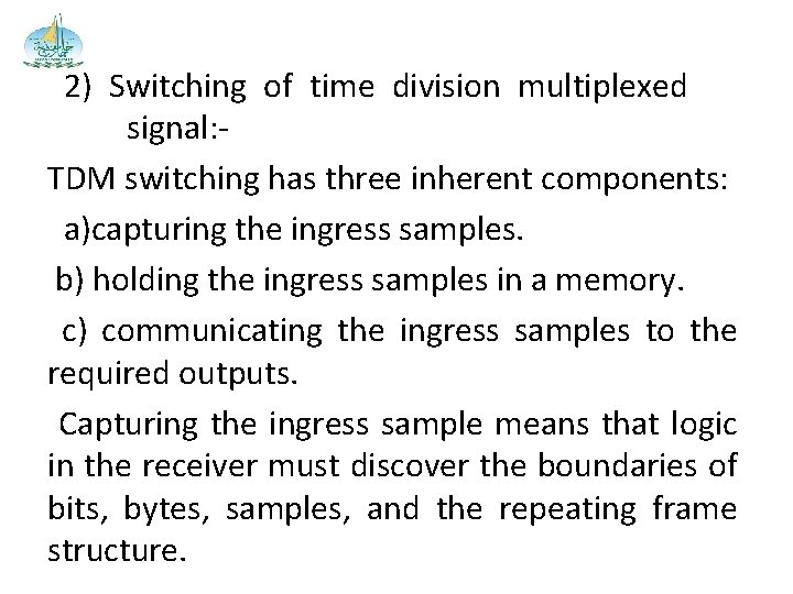 2) Switching of time division multiplexed signal: TDM switching has three inherent components: a)capturing