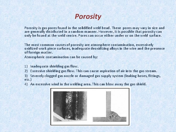 Porosity is gas pores found in the solidified weld bead. These pores may vary
