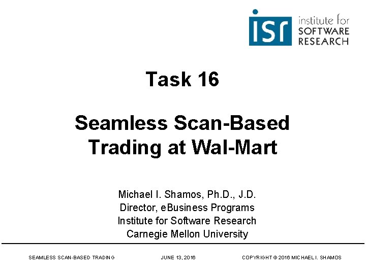 Task 16 Seamless Scan-Based Trading at Wal-Mart Michael I. Shamos, Ph. D. , J.