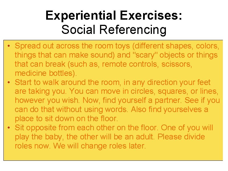 Experiential Exercises: Social Referencing • Spread out across the room toys (different shapes, colors,