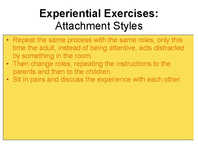 Experiential Exercises: Attachment Styles • Repeat the same process with the same roles, only