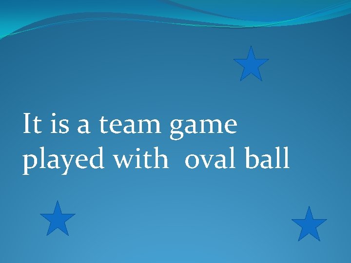 It is a team game played with oval ball 