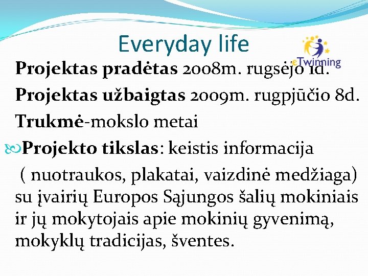 Everyday life Projektas pradėtas 2008 m. rugsėjo 1 d. Projektas užbaigtas 2009 m. rugpjūčio