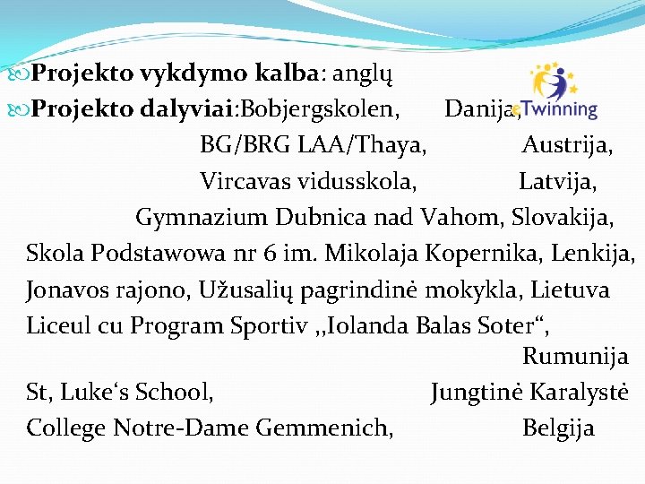  Projekto vykdymo kalba: anglų Projekto dalyviai: Bobjergskolen, Danija, BG/BRG LAA/Thaya, Austrija, Vircavas vidusskola,