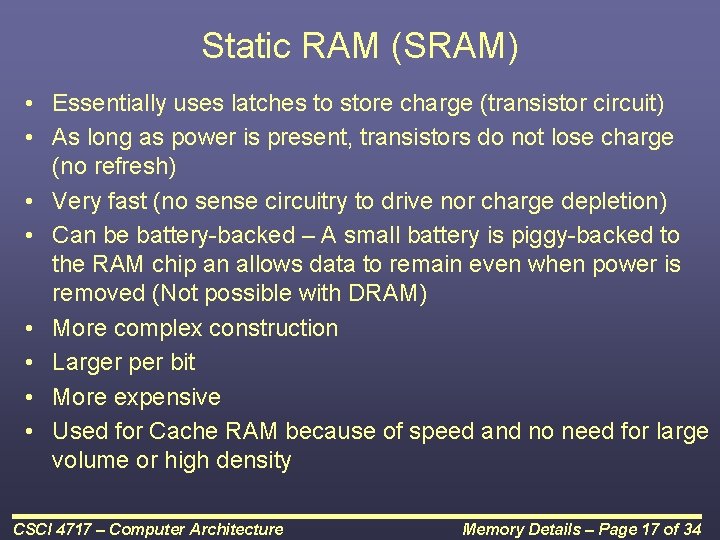 Static RAM (SRAM) • Essentially uses latches to store charge (transistor circuit) • As