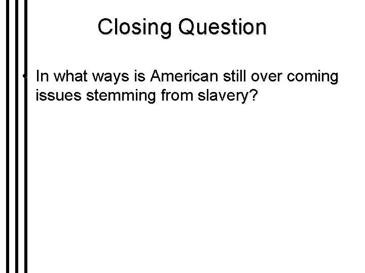 Closing Question • In what ways is American still over coming issues stemming from