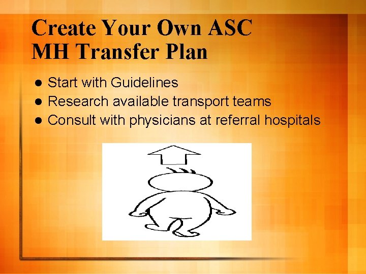Create Your Own ASC MH Transfer Plan Start with Guidelines l Research available transport