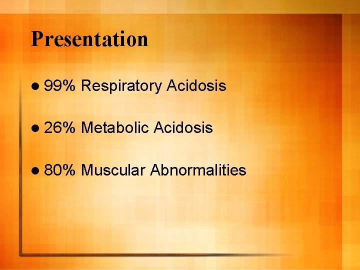 Presentation l 99% Respiratory Acidosis l 26% Metabolic Acidosis l 80% Muscular Abnormalities 