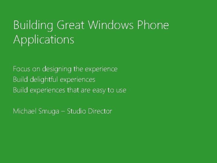 Building Great Windows Phone Applications Focus on designing the experience Build delightful experiences Build