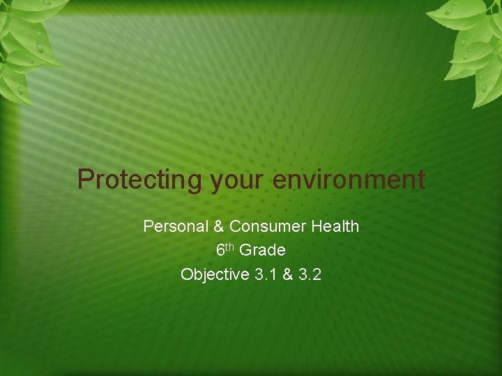 Protecting your environment Personal & Consumer Health 6 th Grade Objective 3. 1 &