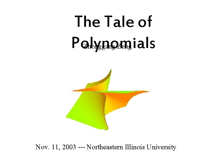 The Tale of Polynomials Zhonggang Zeng Nov. 11, 2003 --- Northeastern Illinois University The Tale of Polynomials Zhonggang Zeng Nov. 11, 2003 --- Northeastern Illinois University
