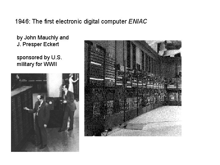 1946: The first electronic digital computer ENIAC by John Mauchly and J. Presper Eckert 1946: The first electronic digital computer ENIAC by John Mauchly and J. Presper Eckert
