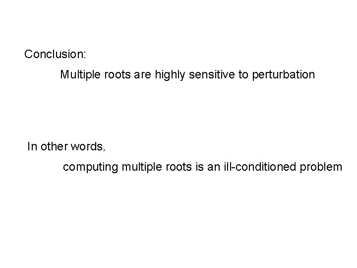 Conclusion: Multiple roots are highly sensitive to perturbation In other words, computing multiple roots Conclusion: Multiple roots are highly sensitive to perturbation In other words, computing multiple roots