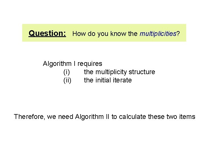 Question: How do you know the multiplicities? Algorithm I requires (i) the multiplicity structure Question: How do you know the multiplicities? Algorithm I requires (i) the multiplicity structure