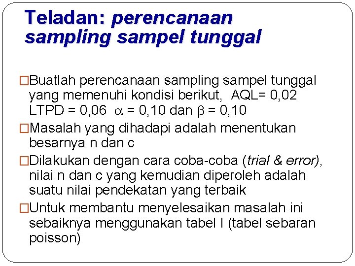 Teladan: perencanaan sampling sampel tunggal �Buatlah perencanaan sampling sampel tunggal yang memenuhi kondisi berikut,