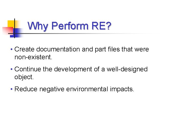 Why Perform RE? • Create documentation and part files that were non-existent. • Continue