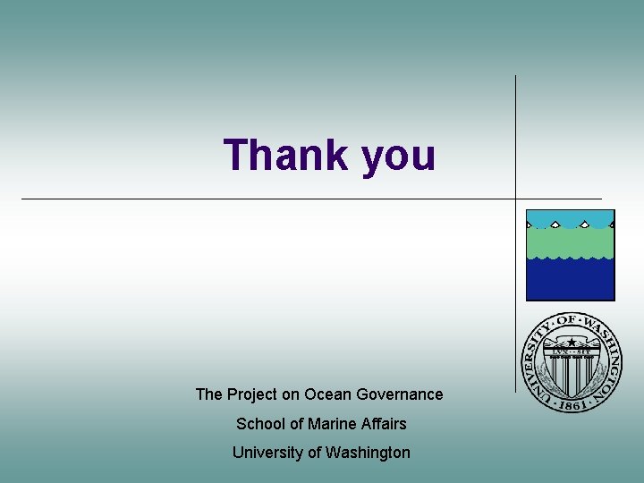Thank you The Project on Ocean Governance School of Marine Affairs University of Washington