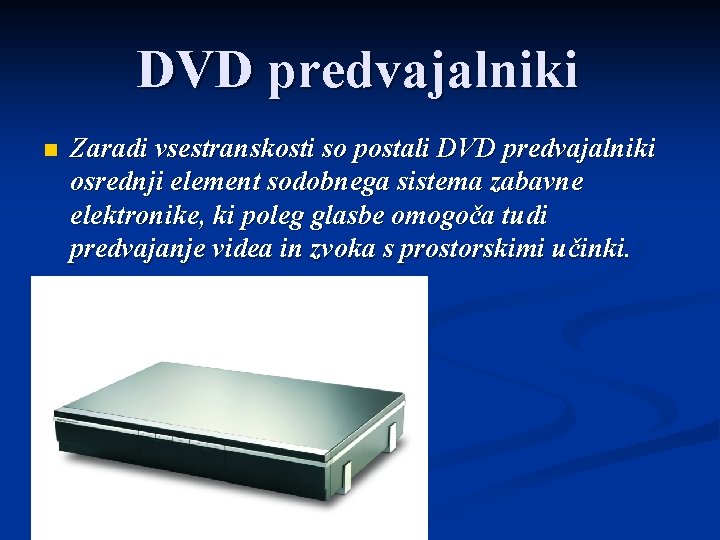 DVD predvajalniki n Zaradi vsestranskosti so postali DVD predvajalniki osrednji element sodobnega sistema zabavne