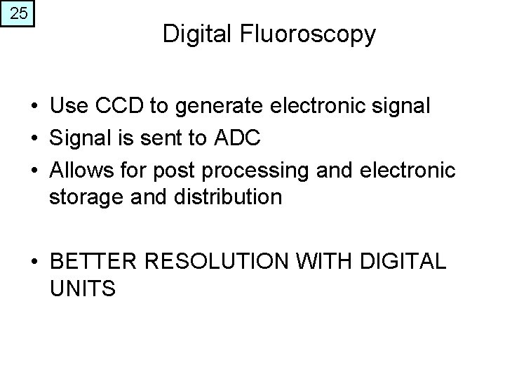 25 Digital Fluoroscopy • Use CCD to generate electronic signal • Signal is sent