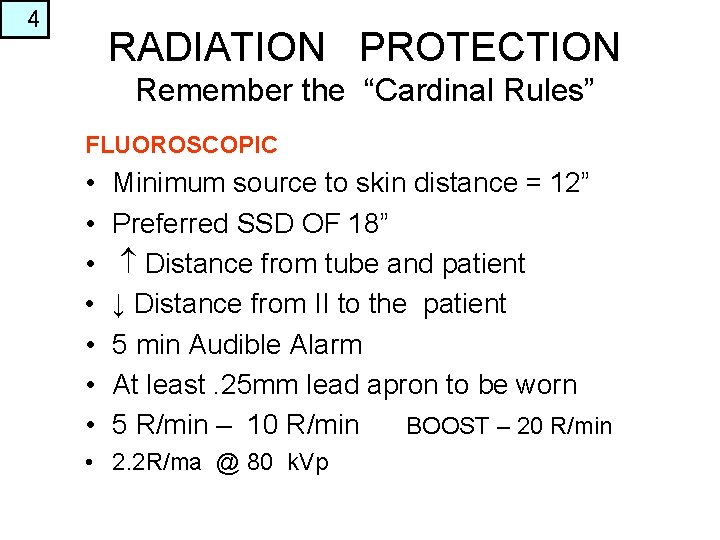 4 RADIATION PROTECTION Remember the “Cardinal Rules” FLUOROSCOPIC • • Minimum source to skin