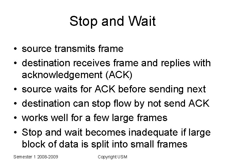 Stop and Wait • source transmits frame • destination receives frame and replies with