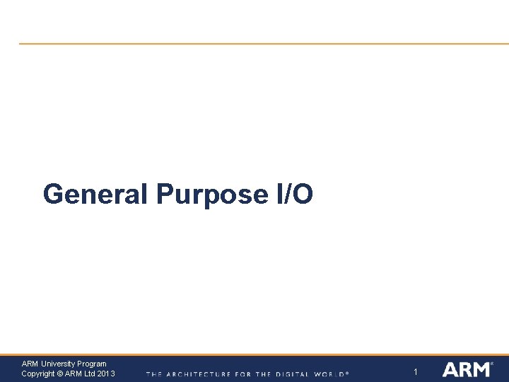 General Purpose I/O ARM University Program Copyright © ARM Ltd 2013 1 