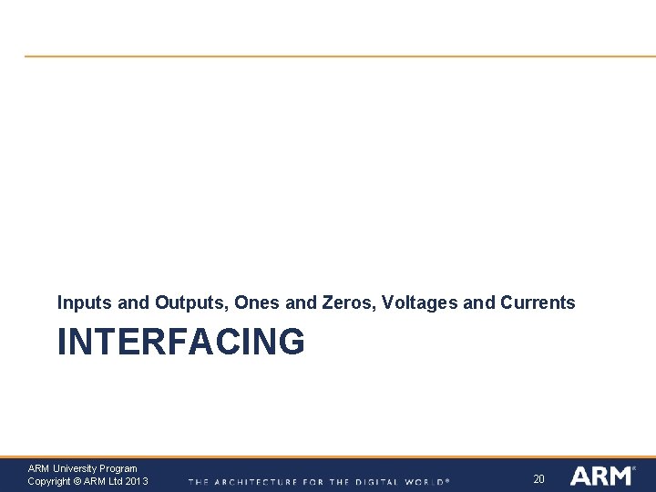 Inputs and Outputs, Ones and Zeros, Voltages and Currents INTERFACING ARM University Program Copyright